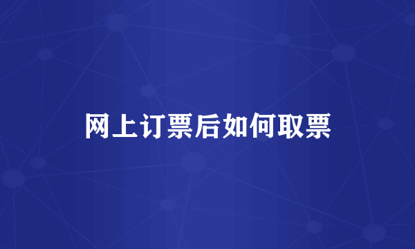 网上订票后如何取票