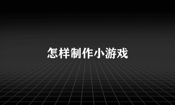 怎样制作小游戏