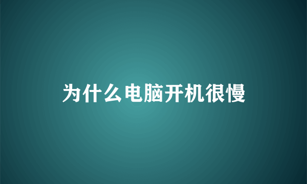 为什么电脑开机很慢