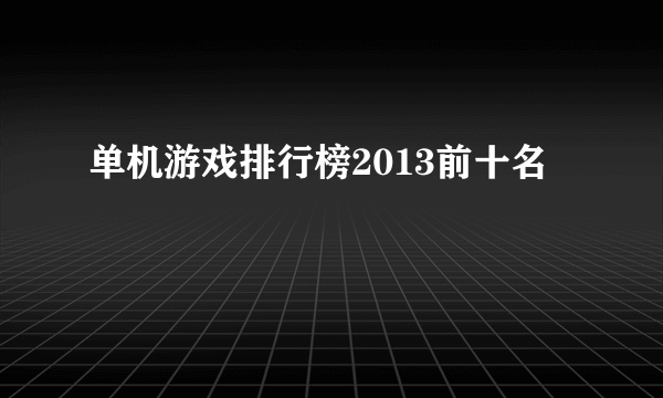 单机游戏排行榜2013前十名