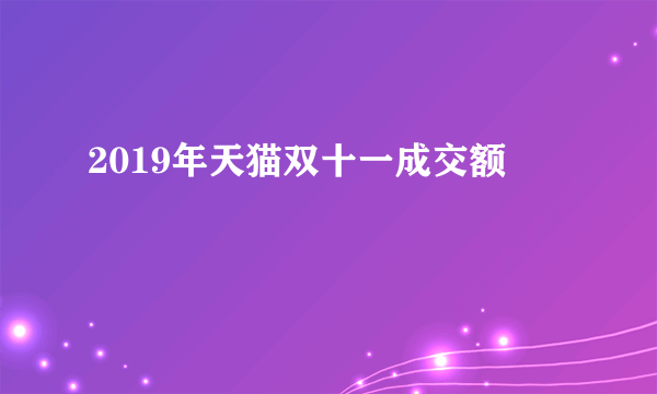 2019年天猫双十一成交额