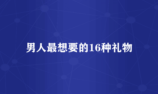 男人最想要的16种礼物