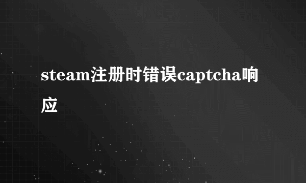 steam注册时错误captcha响应