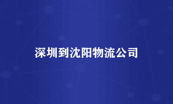 深圳到沈阳物流公司