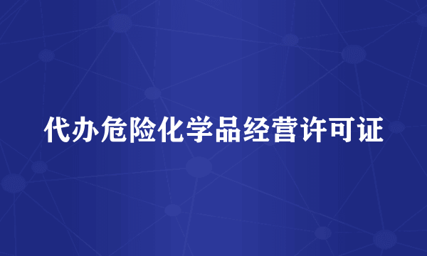 代办危险化学品经营许可证