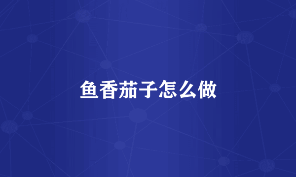鱼香茄子怎么做