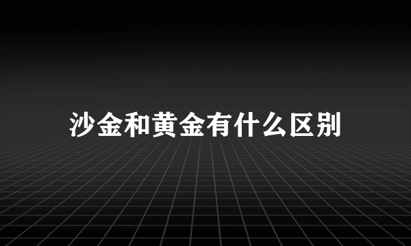 沙金和黄金有什么区别