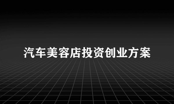 汽车美容店投资创业方案