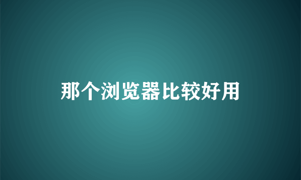 那个浏览器比较好用