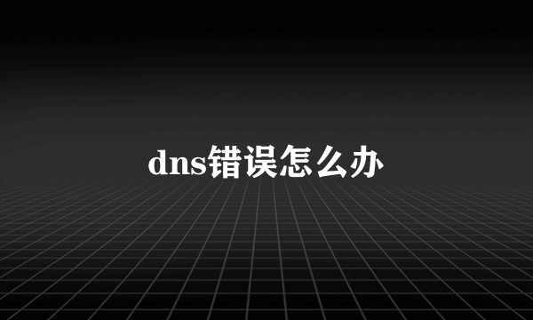 dns错误怎么办