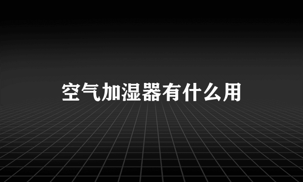 空气加湿器有什么用