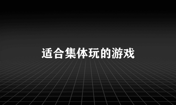适合集体玩的游戏