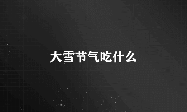 大雪节气吃什么