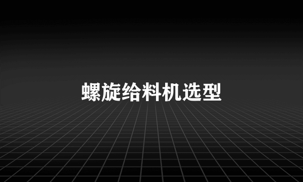 螺旋给料机选型