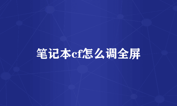 笔记本cf怎么调全屏