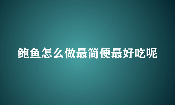 鲍鱼怎么做最简便最好吃呢
