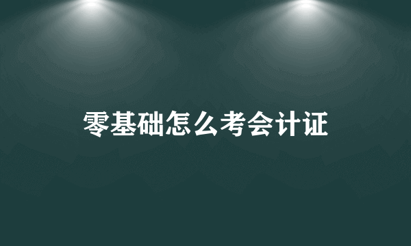 零基础怎么考会计证