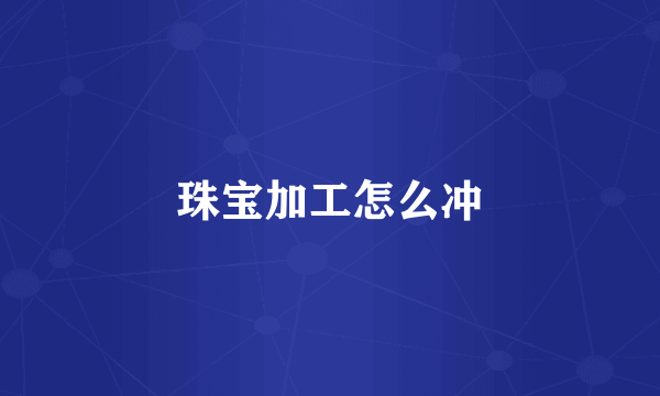 珠宝加工怎么冲