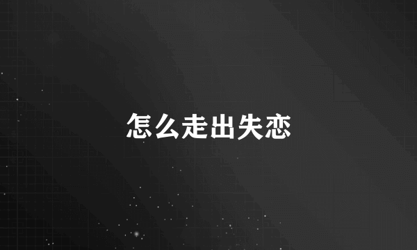 怎么走出失恋