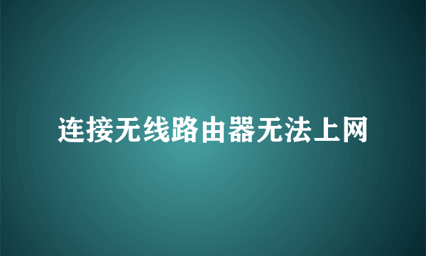 连接无线路由器无法上网