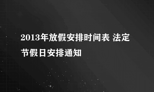 2013年放假安排时间表 法定节假日安排通知