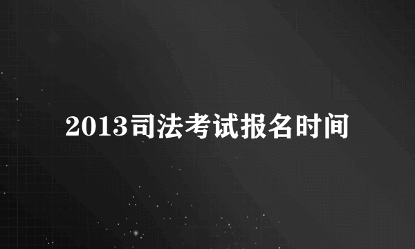2013司法考试报名时间