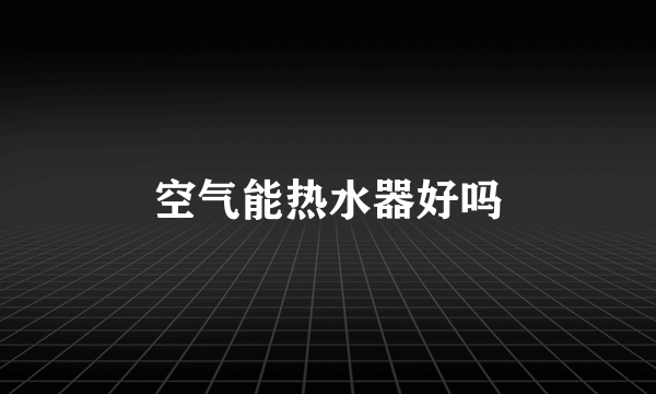 空气能热水器好吗
