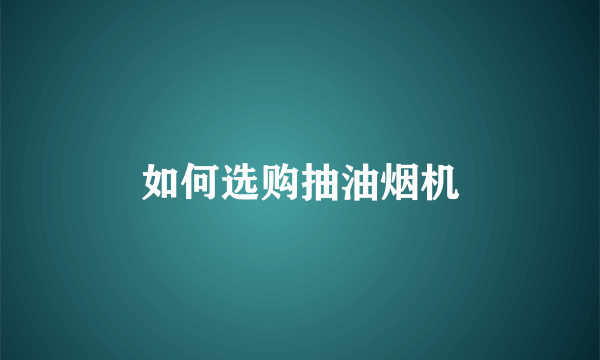 如何选购抽油烟机