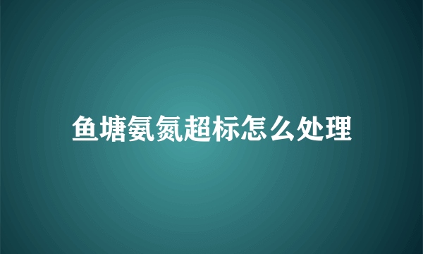 鱼塘氨氮超标怎么处理
