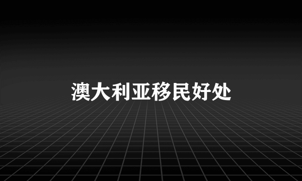 澳大利亚移民好处