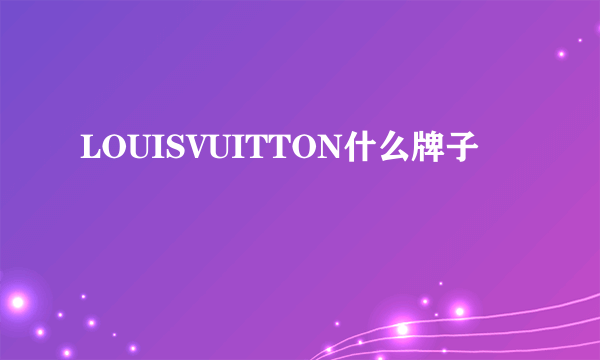 LOUISVUITTON什么牌子