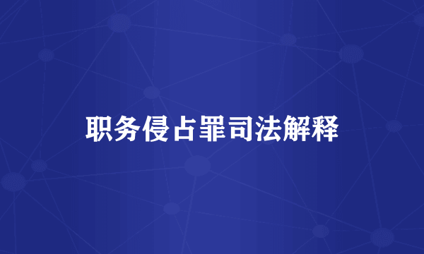 职务侵占罪司法解释