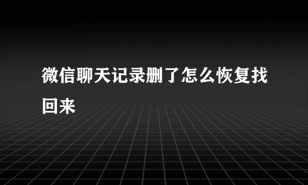微信聊天记录删了怎么恢复找回来