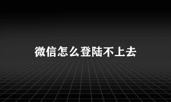 微信怎么登陆不上去