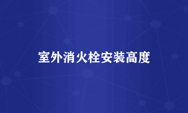 室外消火栓安装高度