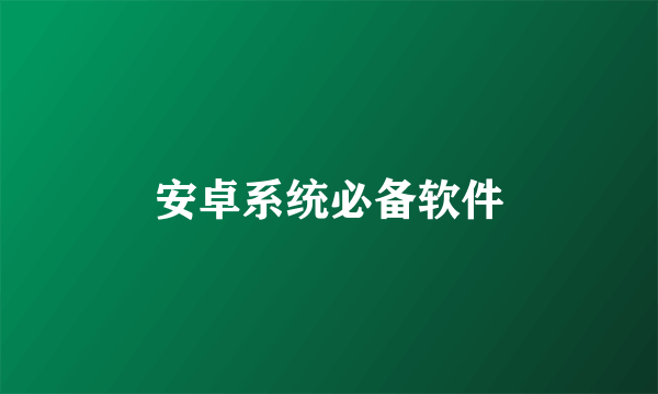 安卓系统必备软件