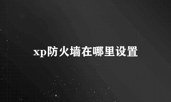 xp防火墙在哪里设置