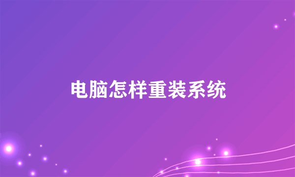 电脑怎样重装系统