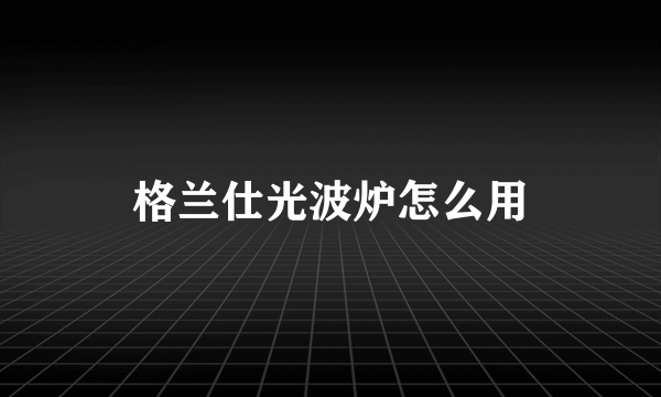 格兰仕光波炉怎么用
