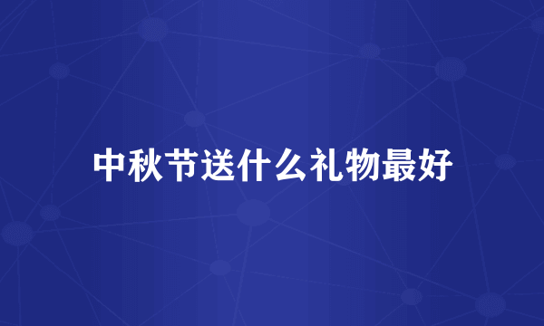 中秋节送什么礼物最好