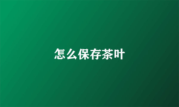 怎么保存茶叶