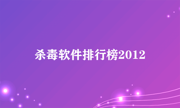 杀毒软件排行榜2012