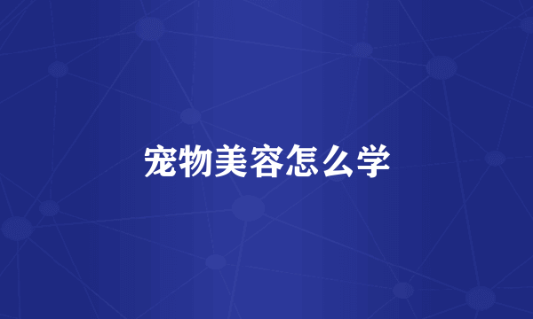 宠物美容怎么学