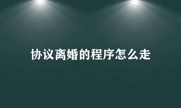 协议离婚的程序怎么走
