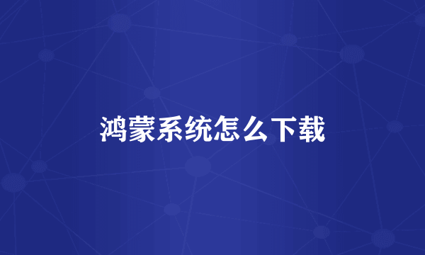 鸿蒙系统怎么下载