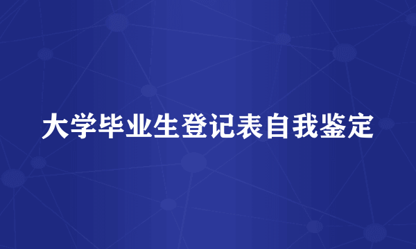 大学毕业生登记表自我鉴定
