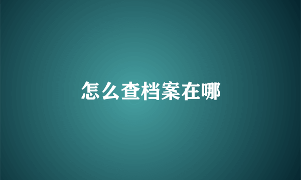 怎么查档案在哪