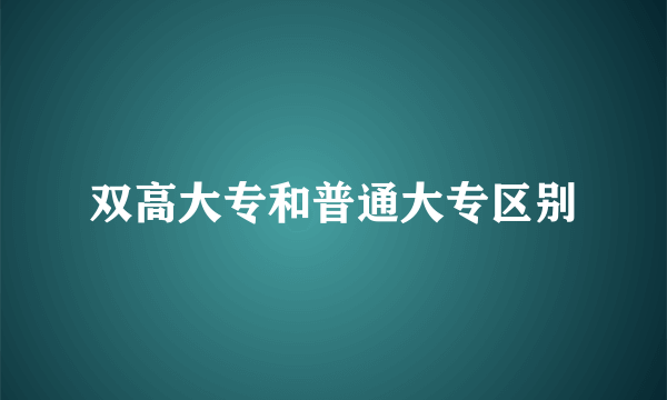 双高大专和普通大专区别