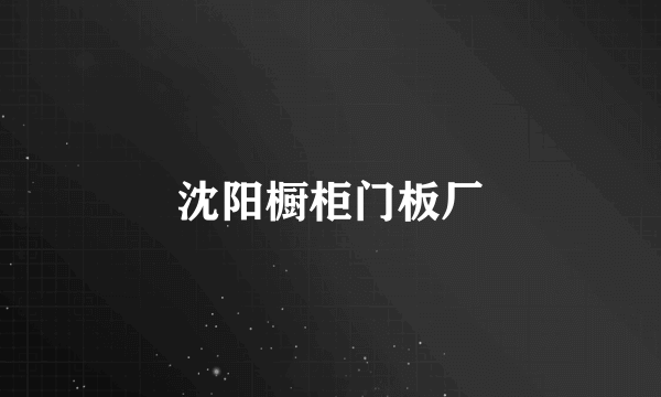 沈阳橱柜门板厂