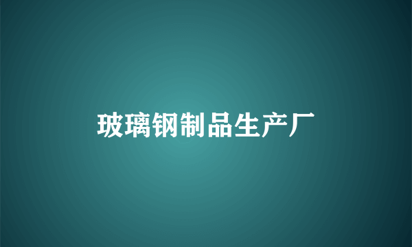 玻璃钢制品生产厂
